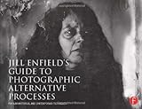 Jill Enfield’s Guide to Photographic Alternative Processes: Popular Historical and Contemporary Te