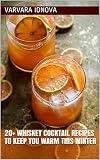 20+ Whiskey Cocktail Recipes to Keep You Warm This Winter (Your Ultimate Christmas Guide Book 4) by Varvara Ionova