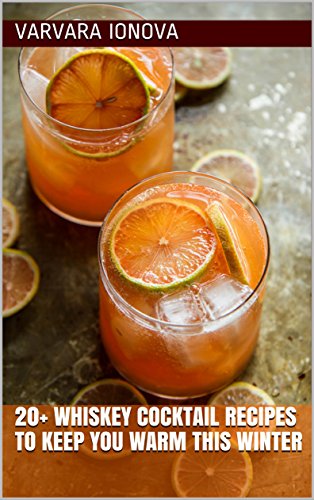 20+ Whiskey Cocktail Recipes to Keep You Warm This Winter (Your Ultimate Christmas Guide Book 4) by Varvara Ionova