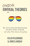 Cynical Theories: How Activist Scholarship Made Everything about Race, Gender, and Identity―and Why This Harms Everybody