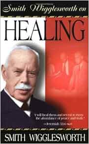 Smith Wigglesworth On Healing by Smith Wigglesworth (1999 ...