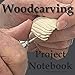 Woodcarving Project Notebook: A Journal for 15 Wood Carving Projects - Each Project has 7 Pages to Document Wood, Tools, Carving and Painting Techniques, Notes and Competition Entry by Royanne Woodcarving Journals