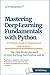 Mastering Deep Learning Fundamentals with Python: An Ultimate Guide for Beginners in Data Science (FREE one hour Video Course in Deep learning for Beginners included)