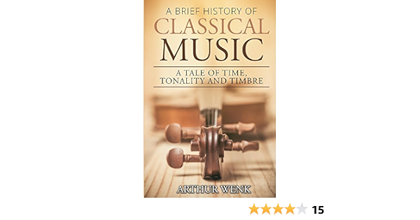 Amazon Com A Brief History Of Classical Music A Tale Of Time Tonality And Timbre Ebook Wenk Arthur Kindle Store