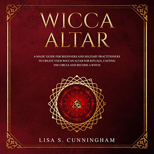 Wicca Altar: A Magic Guide for Beginners and Solitary Practitioners to Create Your Wiccan Altar for Rituals, Casting the Circle and Becoming a Witch