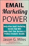 Email Marketing Power: 49 Email Marketing Secrets That Will Jump-Start Your Business And Produce Dramatic Results