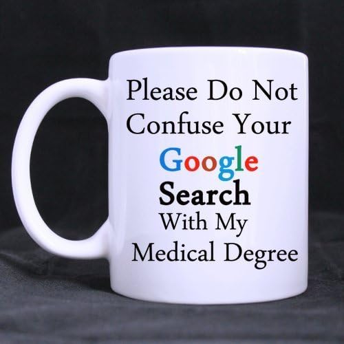 Medical Experts Gifts Humorous Saying Please Do Not Confuse Your Google Search with My Medical Degree Tea/Coffee/Wine Cup 100% Ceramic 11-Ounce White Mug