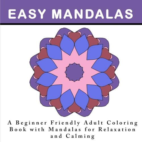 Download Easy Mandalas: A Beginner Friendly  Adult Coloring Book with Mandalas for Relaxation and Calming: An Anti-Stress Coloring Book for Adults with Simple Designs and Patterns