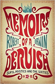 Memoirs of a Dervish: Sufis, Mystics and the Sixties, by Robert Irwin