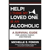 Help! I Think My Loved One Is an Alcoholic: A Survival Guide for Lovers, Family, and Friends