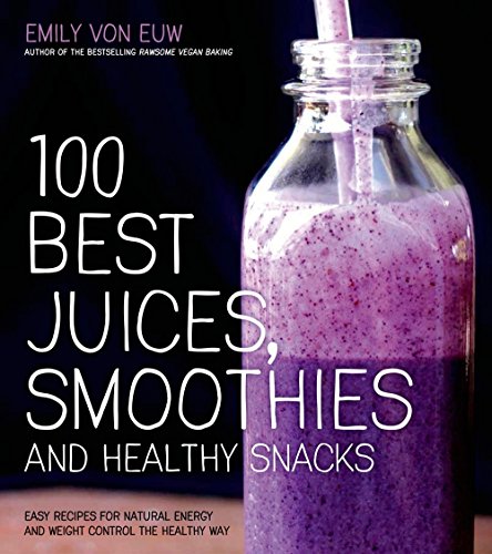 100 Best Juices, Smoothies and Healthy Snacks: Easy Recipes For Natural Energy & Weight Control the 100 Best Juices, Smoothies and Healthy Snacks: Easy Recipes For Natural Energy & Weight Control the