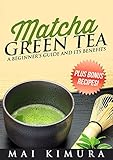 Matcha Green Tea: A Beginner's Guide and Its Benefits - Plus Bonus Recipes