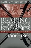 Beating Plowshares into Swords: The Political Economy of American Warfare, 1606-1865 by Paul A. C. Koistinen