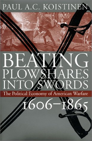 Beating Plowshares into Swords: The Political Economy of American Warfare, 1606-1865 by Paul A. C. Koistinen