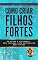 Livro Como Criar Filhos Fortes: Do Apego à Liberdade, uma Jornada para Fortalecer seus Filhos