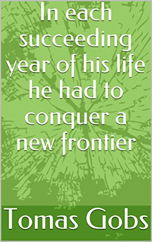 In each succeeding year of his life he had to conquer a new frontier