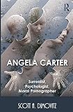 Angela Carter: Surrealist, Psychologist, Moral Pornographer by Scott Dimovitz