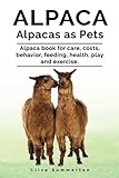 Alpaca. Alpacas as Pets. Alpaca book for care, costs, behavior, feeding, health, play and exercise. by Clive Summerton