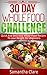 30 Day Whole Food Challenge – Quick And Delicious Whole Food Recipes To Lose Weight For Beginners (Whole Food Diet Plan)