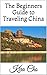 The Beginners Guide to Traveling China by Kira Cho