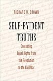 Richard D. Brown, "Self-Evident Truths: Contesting Equal Rights from the Revolution to the Civil War" (Yale UP, 2017)