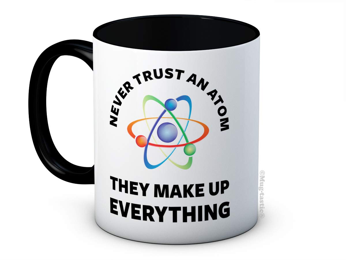 Never Trust an Atom They Make Up Everything - Science Chemistry Physics -Ceramic Coffee Mug