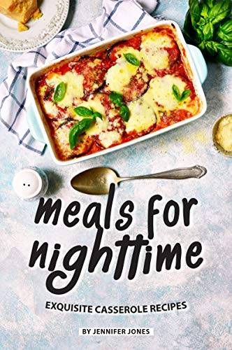 Meals for Nighttime: Exquisite Casserole Recipes by [Jones, Jennifer]