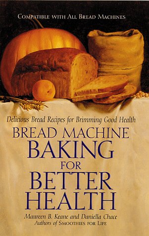 Bread Machine Baking for Better Health: Delicious Bread Recipes for Brimming Good Health by Daniella Chace, Maureen B. Keane