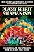 Plant Spirit Shamanism: Traditional Techniques for Healing the Soul by Ross Heaven, Howard G. Charing