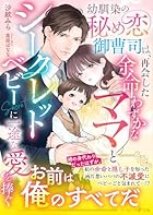 幼馴染の秘め恋御曹司は、再会した余命わずかなママとシークレットベビーに一途な愛を捧ぐ