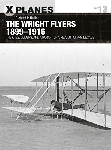 The Wright Flyers 1899-1916: The kites, gliders, and aircraft that launched the 