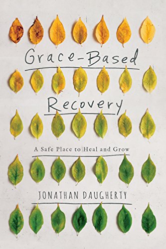 Grace Based Recovery: A Safe Place to Heal and Grow by Jonathan Daugherty