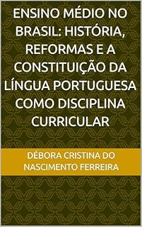 Livro ENSINO MÉDIO NO BRASIL: HISTÓRIA, REFORMAS E A CONSTITUIÇÃO DA LÍNGUA PORTUGUESA COMO DISCIPLINA CURRICULAR