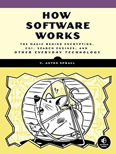How Software Works: The Magic Behind Encryption, CGI, Search Engines, and Other Everyday Technologies by V. Anton Spraul (2015-08-21)