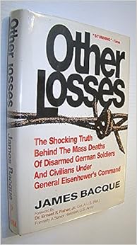 OTHER LOSSES: The Shocking Truth Behind the Mass Deaths of Disarmed German Soldiers and Civilians Under General Eisenhower's Command, by James Bacque