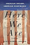 Here We Are: American Dreams, American Nightmares (A Memoir) by Aarti Namdev Shahani