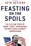 Feasting on the Spoils: The Life and Times of Randy "Duke" Cunningham, History's Most Corrupt Congressman