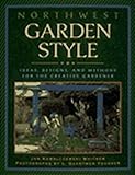 Northwest Garden Style: Ideas, Designs, and Methods for the Creative Gardener by