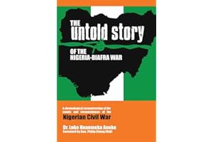 The Untold Story of the Nigeria-Biafra War: A Chronological Reconstruction of the Events and Circumstances of the Nigerian Ci
