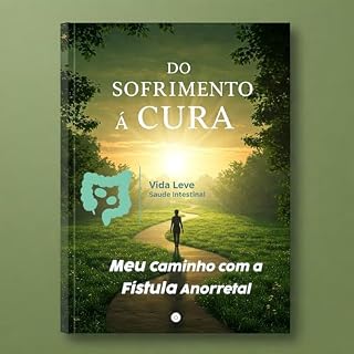 Livro Do Sofrimento à Cura: Meu Caminho com a Fístula Anorretal: (Baseado em uma história real)