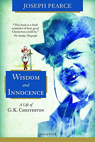 Wisdom and Innocence: A Life of G.K. Chesterton by Joseph Pearce