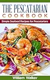The Pescatarian Cookbook: 18 Simple Seafood Recipes for Pescetarians