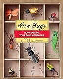 Wire Bugs: How to Make Your Own Menagerie by 