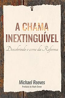 Livro A chama inextinguível: Descobrindo o cerne da Reforma
