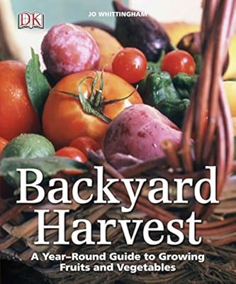 Backyard Harvest A Year Round Guide To Growing Fruits And