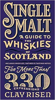 Single Malt: A Guide to the Whiskies of Scotland: Includes Profiles, Ratings, and Tasting Notes for More Than 330 Expressions, by Clay Risen Single Malt: A Guide to the Whiskies of Scotland: Includes Profiles, Ratings, and Tasting Notes for More Than 330 Expressions, by Clay Risen