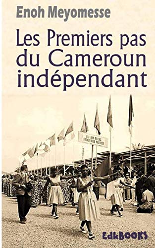 Les premiers pas du Cameroun indépendant (French Edition) by Enoh Meyomesse