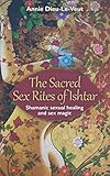 The Sacred Sex Rites of Ishtar: Shamanic sexual healing and sex magic by Annie Dieu-Le-Veut