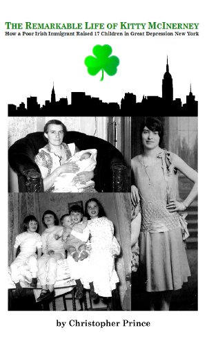 The Remarkable Life of Kitty McInerney: How a Poor Irish Immigrant Raised 17 Children in Great Depre by Christopher Prince