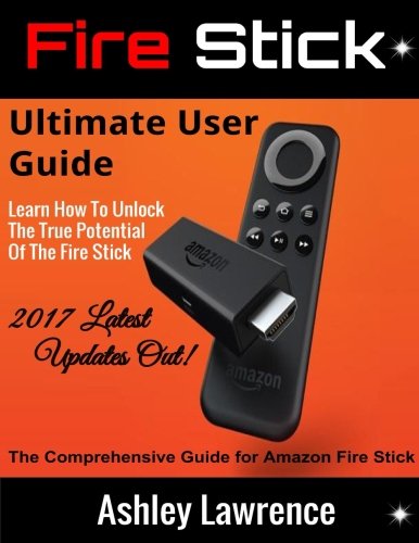 CREATESPACE Fire Stick: Ultimate User Guide Learn How To Unlock The True Potential Of The Fire Stick 2017 Latest Updates Out!